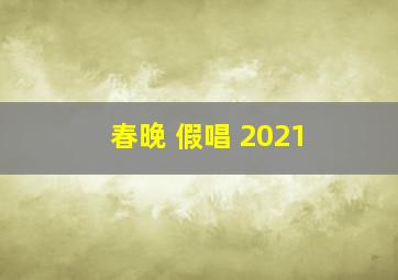 春晚 假唱 2021